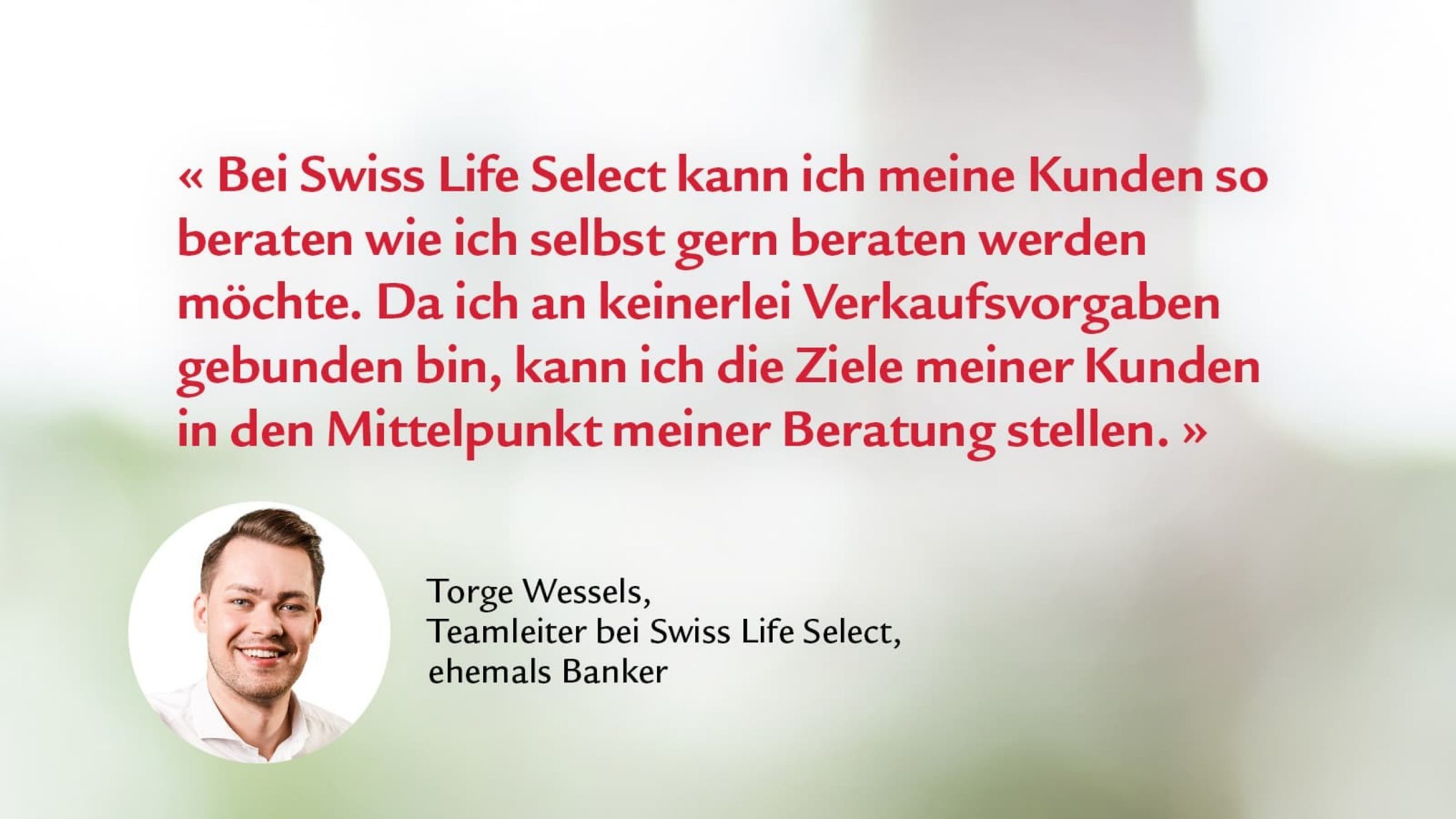 Zitat von Torge Wessels; Teamleiter: „Bei Swiss Life Select kann ich meine Kunden so beraten, wie ich selbst gern beraten werden möchte.“